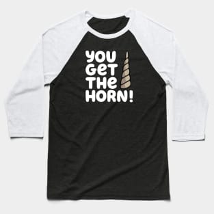 YOU GET THE HORN! Baseball T-Shirt